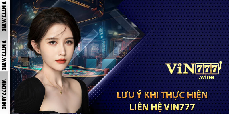 Lưu ý khi thực hiện liên hệ Vin777